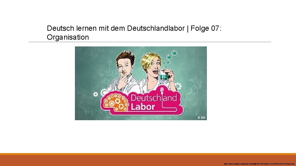 Deutsch lernen mit dem Deutschlandlabor | Folge 07: Organisation https: //www. youtube. com/watch? v=i