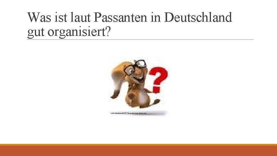 Was ist laut Passanten in Deutschland gut organisiert? http: //de. depositphotos. com/110715118/stock-photo-fun-question-mark. html 