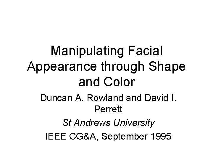 Manipulating Facial Appearance through Shape and Color Duncan A. Rowland David I. Perrett St