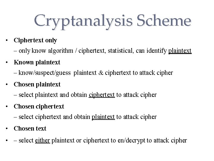 Cryptanalysis Scheme • Ciphertext only – only know algorithm / ciphertext, statistical, can identify