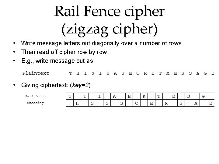 Rail Fence cipher (zigzag cipher) • Write message letters out diagonally over a number Rail Fence cipher (zigzag cipher) • Write message letters out diagonally over a number