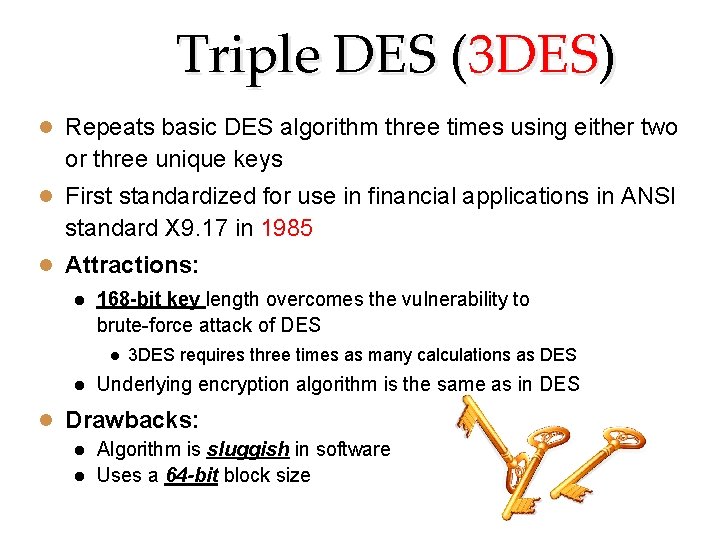 Triple DES (3 DES) Repeats basic DES algorithm three times using either two or