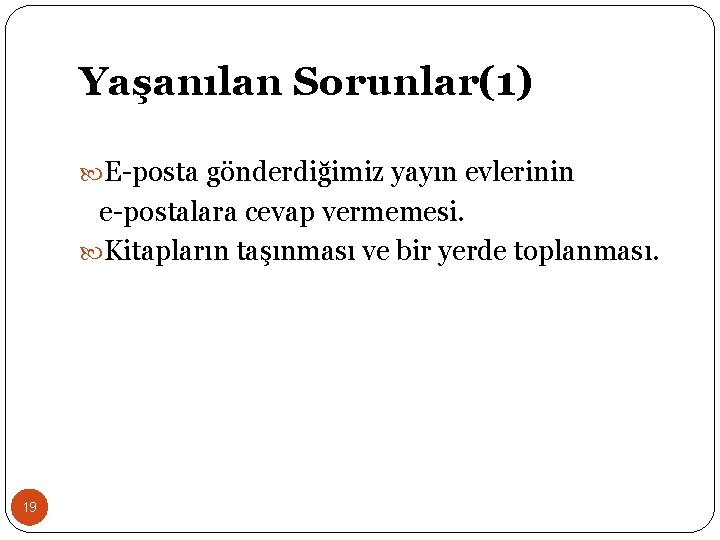 Yaşanılan Sorunlar(1) E-posta gönderdiğimiz yayın evlerinin e-postalara cevap vermemesi. Kitapların taşınması ve bir yerde