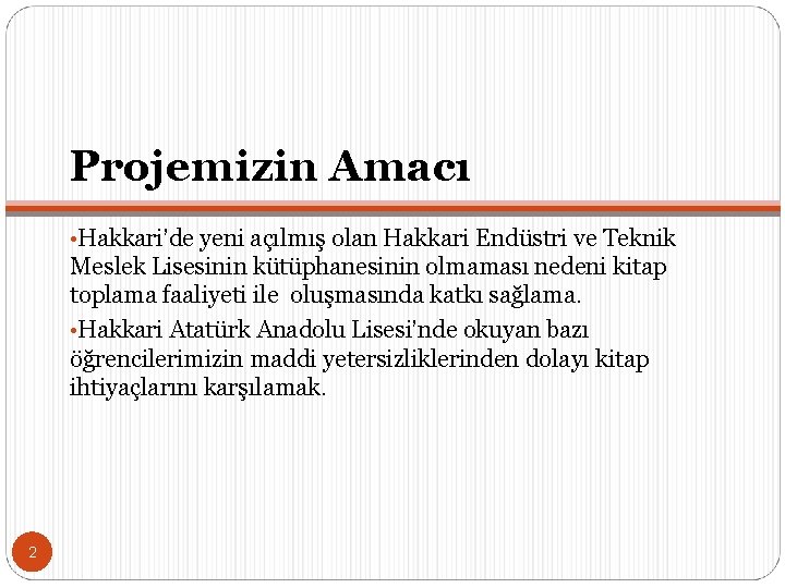 Projemizin Amacı • Hakkari’de yeni açılmış olan Hakkari Endüstri ve Teknik Meslek Lisesinin kütüphanesinin
