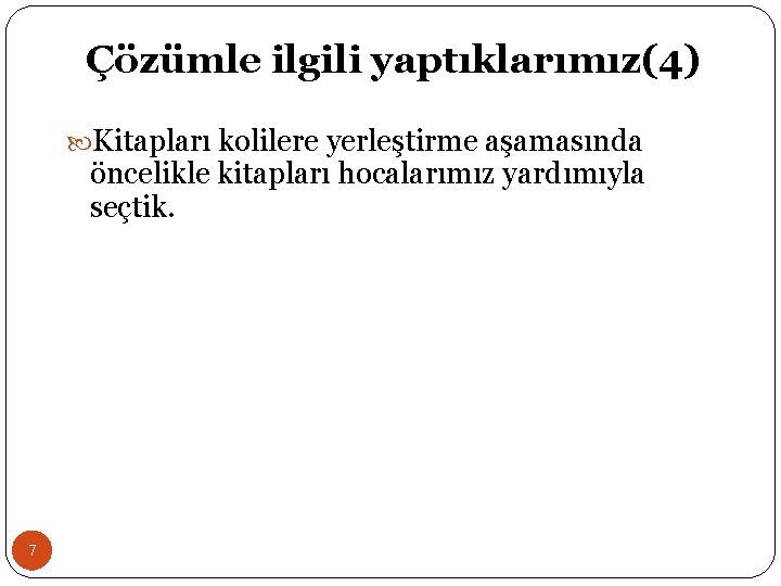 Çözümle ilgili yaptıklarımız(4) Kitapları kolilere yerleştirme aşamasında öncelikle kitapları hocalarımız yardımıyla seçtik. 7 
