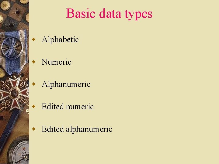 Basic data types w Alphabetic w Numeric w Alphanumeric w Edited alphanumeric 