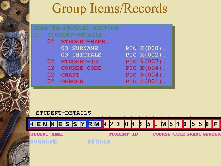 Group Items/Records WORKING-STORAGE SECTION. 01 STUDENT-DETAILS. 02 STUDENT-NAME. 03 SURNAME 03 INITIALS 02 STUDENT-ID