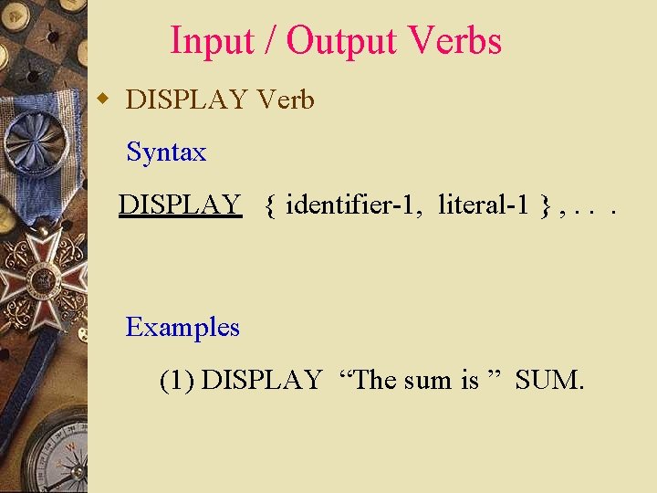 Input / Output Verbs w DISPLAY Verb Syntax DISPLAY { identifier-1, literal-1 } , Input / Output Verbs w DISPLAY Verb Syntax DISPLAY { identifier-1, literal-1 } ,