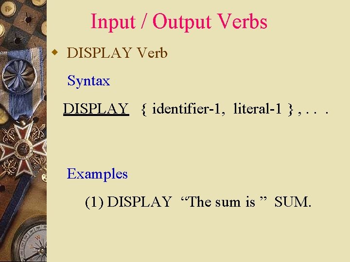 Input / Output Verbs w DISPLAY Verb Syntax DISPLAY { identifier-1, literal-1 } ,