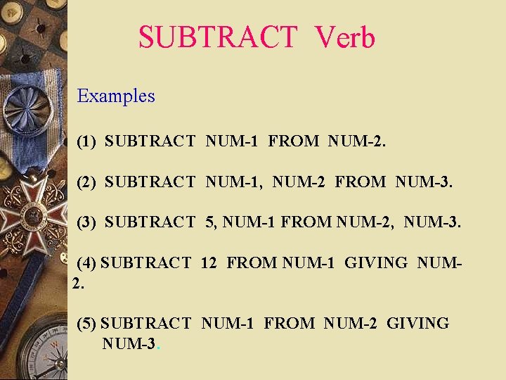 SUBTRACT Verb Examples (1) SUBTRACT NUM-1 FROM NUM-2. (2) SUBTRACT NUM-1, NUM-2 FROM NUM-3. SUBTRACT Verb Examples (1) SUBTRACT NUM-1 FROM NUM-2. (2) SUBTRACT NUM-1, NUM-2 FROM NUM-3.
