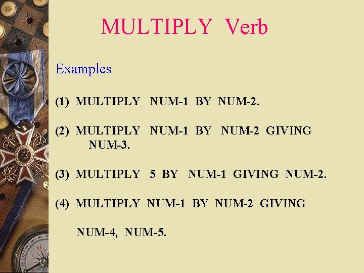 MULTIPLY Verb Examples (1) MULTIPLY NUM-1 BY NUM-2. (2) MULTIPLY NUM-1 BY NUM-2 GIVING MULTIPLY Verb Examples (1) MULTIPLY NUM-1 BY NUM-2. (2) MULTIPLY NUM-1 BY NUM-2 GIVING
