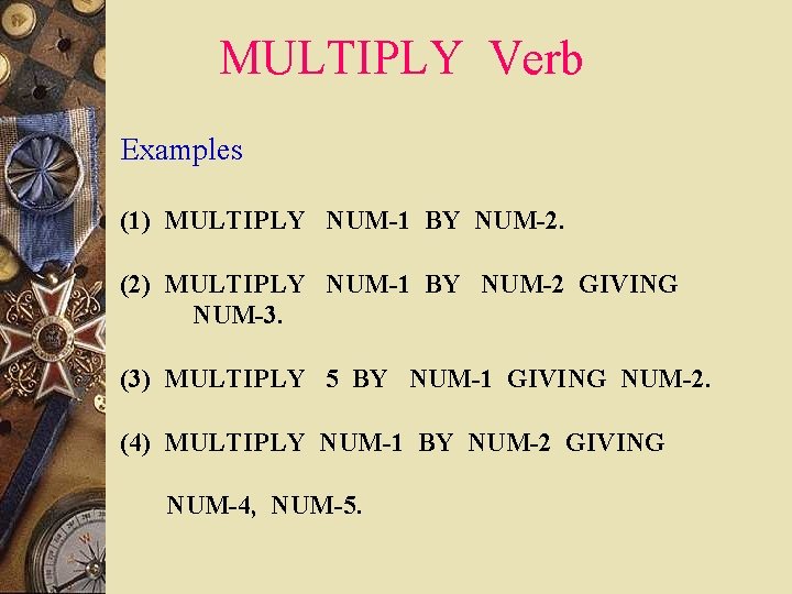 MULTIPLY Verb Examples (1) MULTIPLY NUM-1 BY NUM-2. (2) MULTIPLY NUM-1 BY NUM-2 GIVING