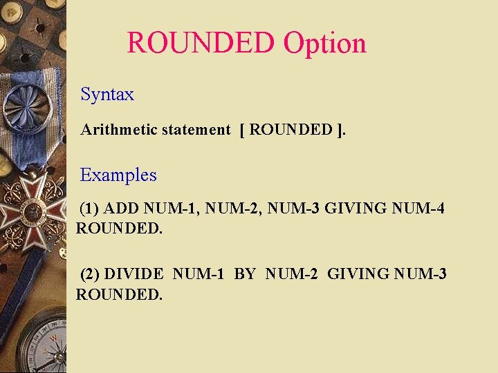 ROUNDED Option Syntax Arithmetic statement [ ROUNDED ]. Examples (1) ADD NUM-1, NUM-2, NUM-3