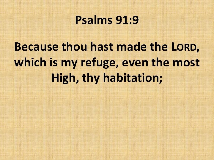 Psalms 91: 9 Because thou hast made the LORD, which is my refuge, even
