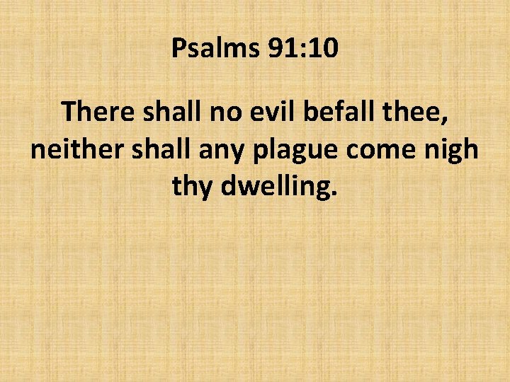 Psalms 91: 10 There shall no evil befall thee, neither shall any plague come