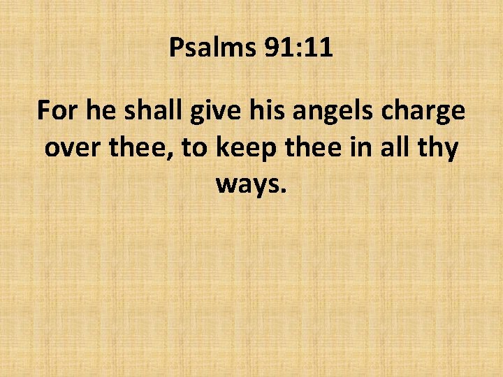 Psalms 91: 11 For he shall give his angels charge over thee, to keep