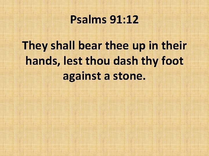 Psalms 91: 12 They shall bear thee up in their hands, lest thou dash