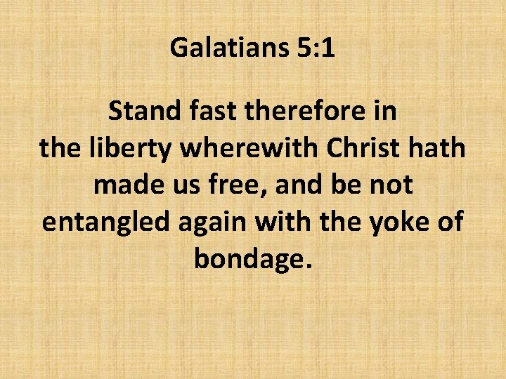 Galatians 5: 1 Stand fast therefore in the liberty wherewith Christ hath made us