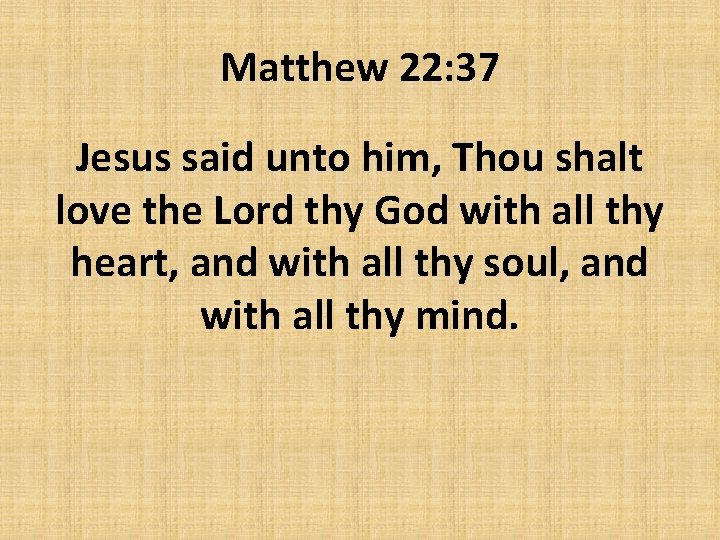 Matthew 22: 37 Jesus said unto him, Thou shalt love the Lord thy God
