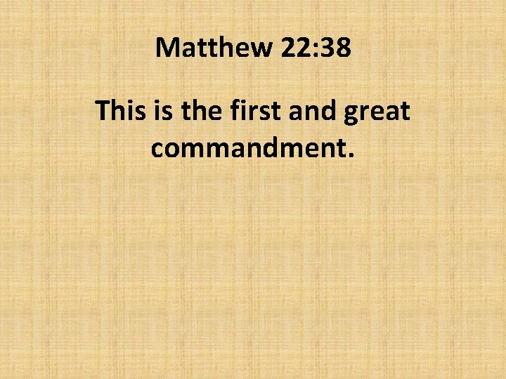 Matthew 22: 38 This is the first and great commandment. 