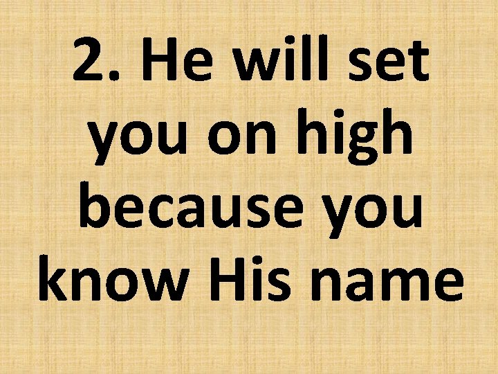 2. He will set you on high because you know His name 