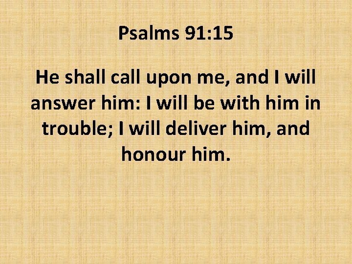 Psalms 91: 15 He shall call upon me, and I will answer him: I