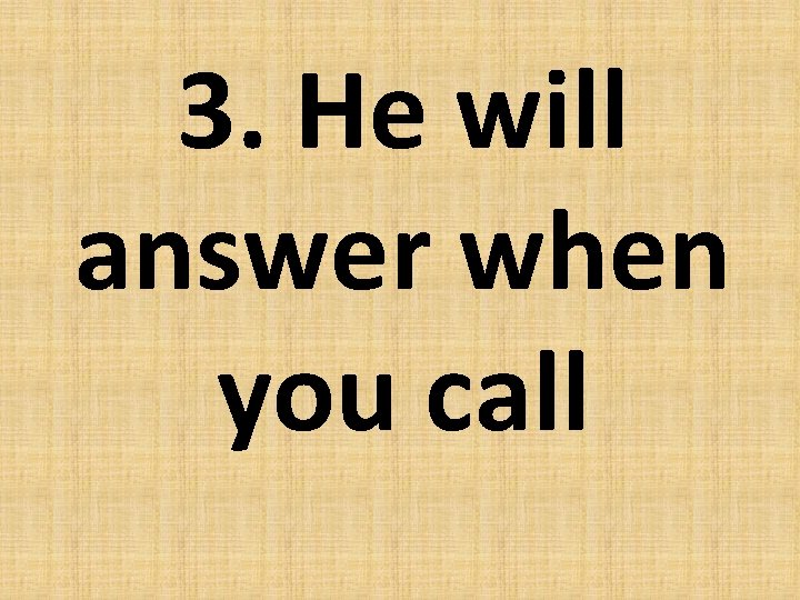 3. He will answer when you call 
