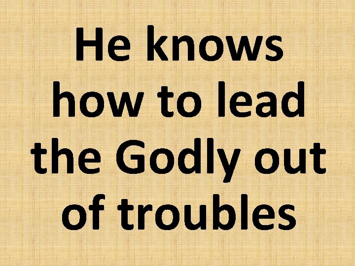 He knows how to lead the Godly out of troubles 