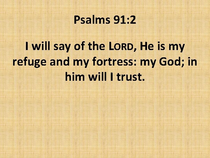 Psalms 91: 2 I will say of the LORD, He is my refuge and