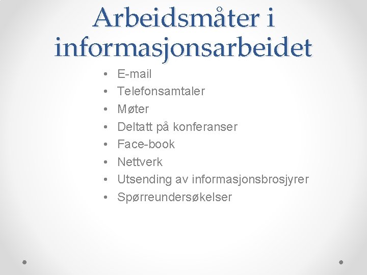 Arbeidsmåter i informasjonsarbeidet • • E-mail Telefonsamtaler Møter Deltatt på konferanser Face-book Nettverk Utsending