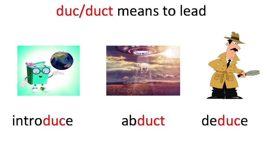 duc/duct means to lead introduce abduct deduce 