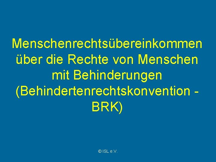 Menschenrechtsübereinkommen über die Rechte von Menschen mit Behinderungen (Behindertenrechtskonvention BRK) © ISL e. V.