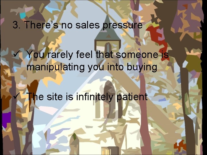 3. There’s no sales pressure ü You rarely feel that someone is manipulating you