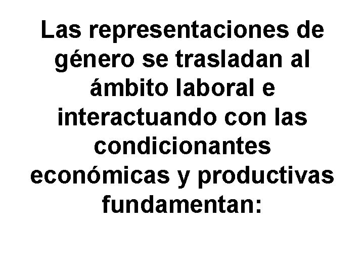 Las representaciones de género se trasladan al ámbito laboral e interactuando con las condicionantes