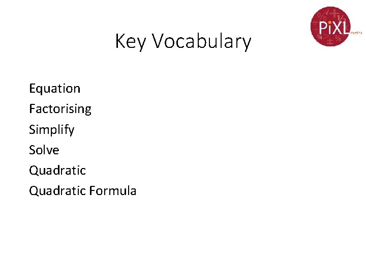 Key Vocabulary Equation Factorising Simplify Solve Quadratic Formula 