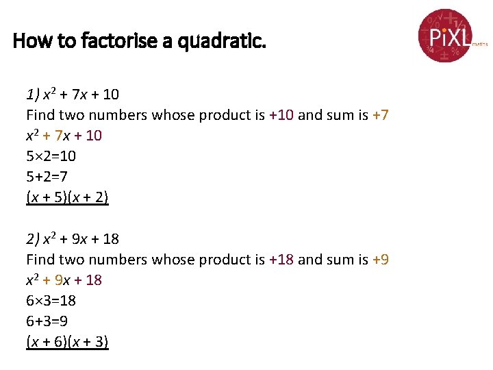 How to factorise a quadratic. 1) x 2 + 7 x + 10 Find How to factorise a quadratic. 1) x 2 + 7 x + 10 Find