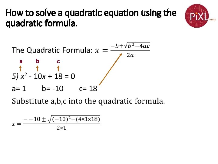 How to solve a quadratic equation using the quadratic formula. • a b c How to solve a quadratic equation using the quadratic formula. • a b c