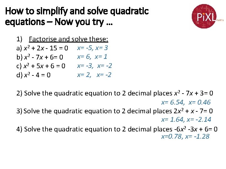 How to simplify and solve quadratic equations – Now you try … 1) Factorise How to simplify and solve quadratic equations – Now you try … 1) Factorise