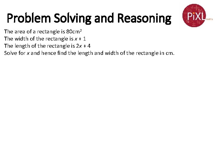 Problem Solving and Reasoning The area of a rectangle is 80 cm 2 The