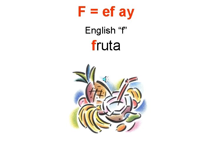 F = ef ay English “f” fruta 