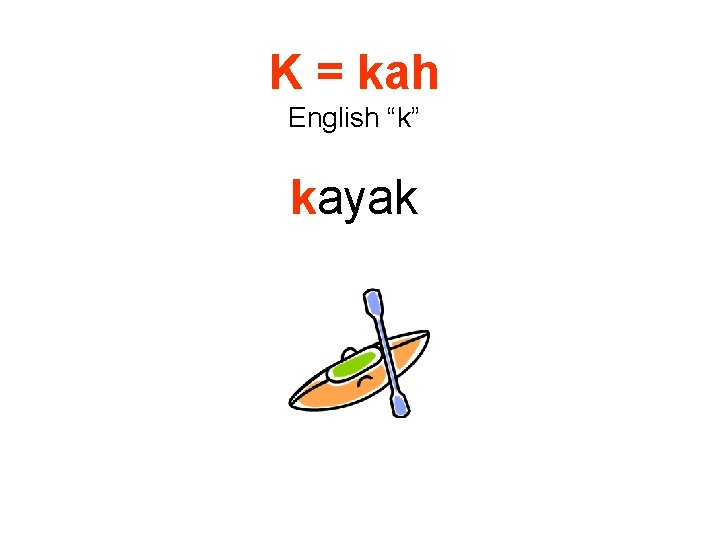 K = kah English “k” kayak 