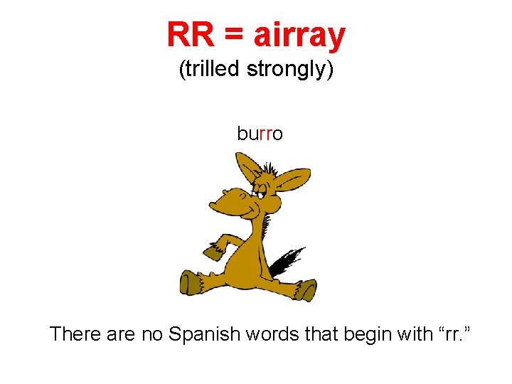 RR = airray (trilled strongly) burro There are no Spanish words that begin with