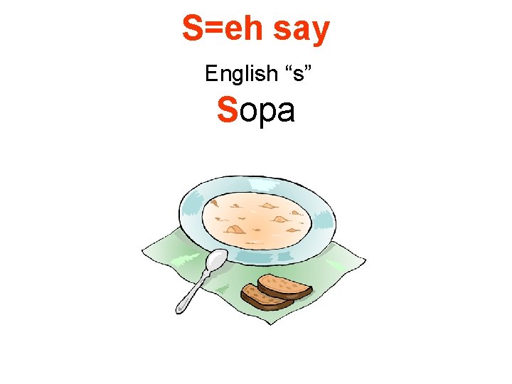 S=eh say English “s” Sopa 