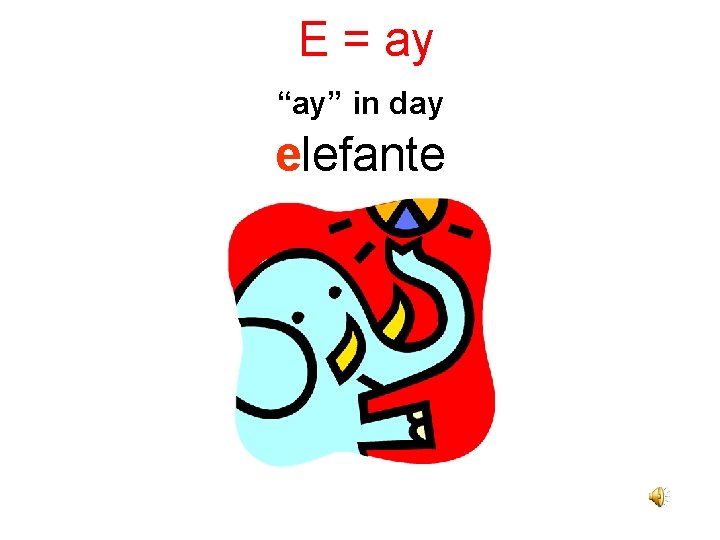 E = ay “ay” in day elefante 