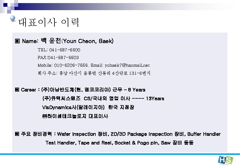 대표이사 이력 ▣ Name: 백 윤천(Youn Cheon, Baek) TEL: 041 -587 -6500 FAX: 041