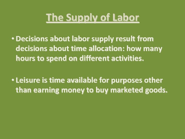 The Supply of Labor • Decisions about labor supply result from decisions about time