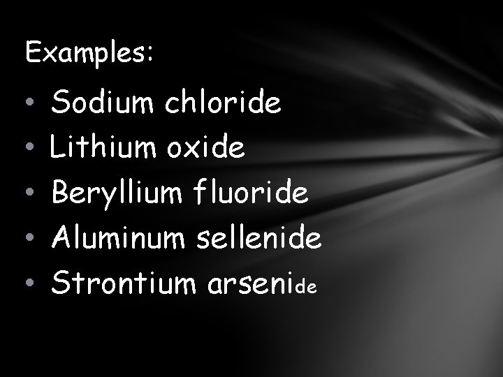 Examples: • • • Sodium chloride Lithium oxide Beryllium fluoride Aluminum sellenide Strontium arsenide