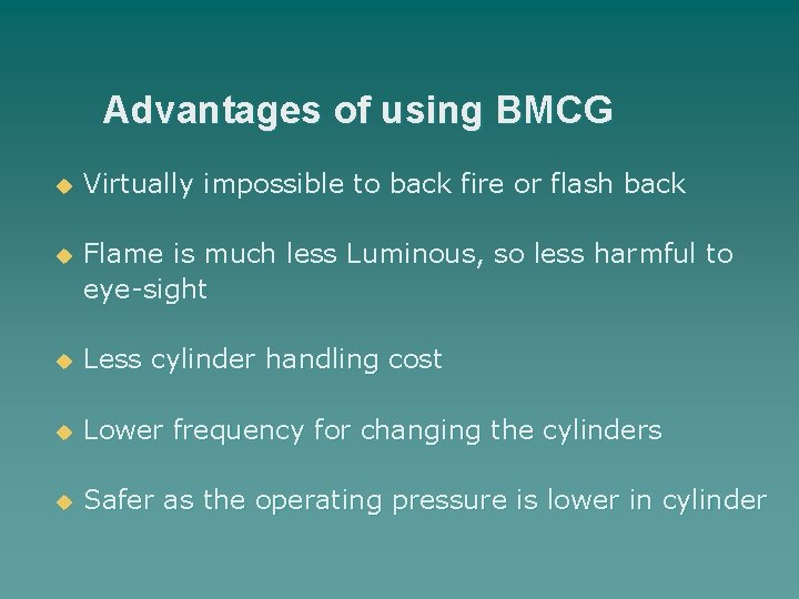 Advantages of using BMCG u Virtually impossible to back fire or flash back u