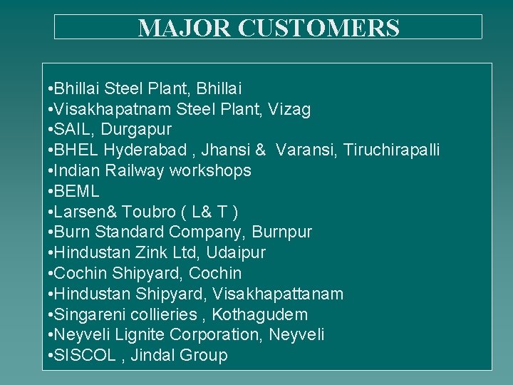 MAJOR CUSTOMERS • Bhillai Steel Plant, Bhillai • Visakhapatnam Steel Plant, Vizag • SAIL,
