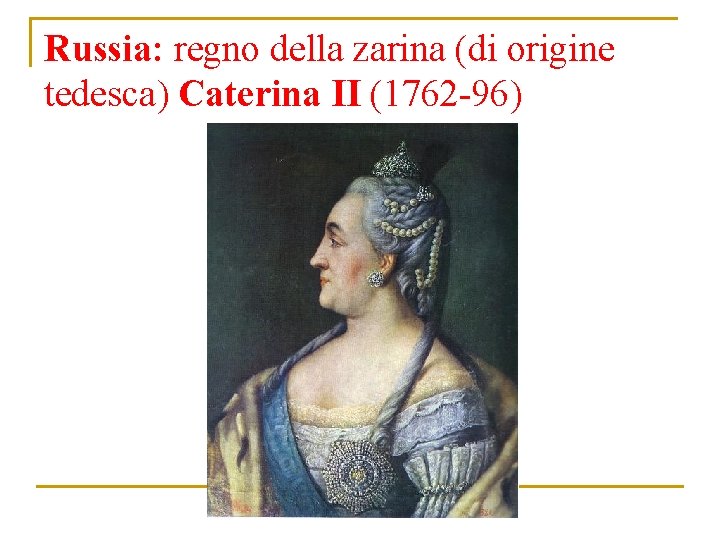 Russia: regno della zarina (di origine tedesca) Caterina II (1762 -96) 